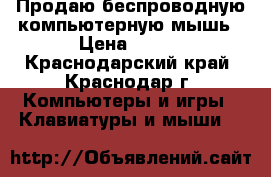 Продаю беспроводную компьютерную мышь › Цена ­ 300 - Краснодарский край, Краснодар г. Компьютеры и игры » Клавиатуры и мыши   
